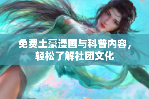 免费土豪漫画与科普内容，轻松了解社团文化