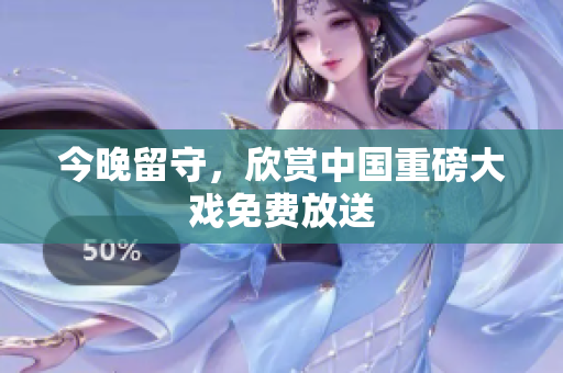 今晚留守，欣赏中国重磅大戏免费放送