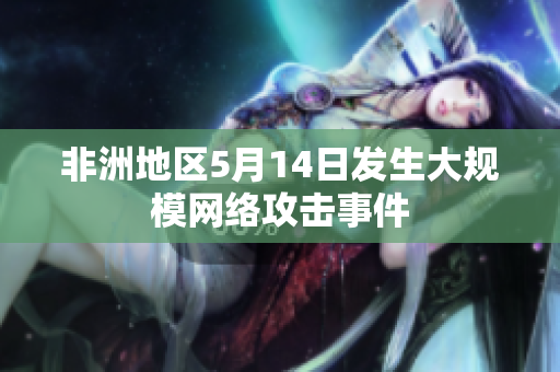 非洲地区5月14日发生大规模网络攻击事件