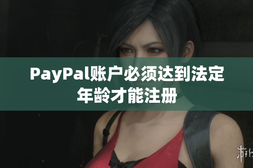PayPal账户必须达到法定年龄才能注册