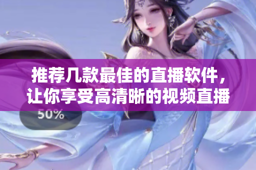 推荐几款最佳的直播软件，让你享受高清晰的视频直播体验