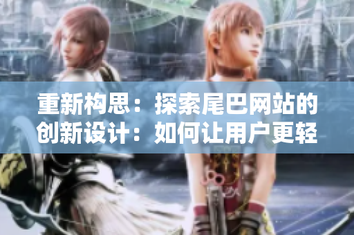 重新构思：探索尾巴网站的创新设计：如何让用户更轻松地找到他们所需的信息