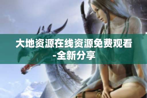 大地资源在线资源免费观看-全新分享
