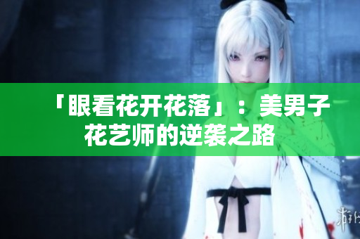 「眼看花开花落」：美男子花艺师的逆袭之路