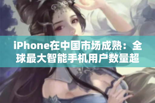 iPhone在中国市场成熟：全球最大智能手机用户数量超过9亿