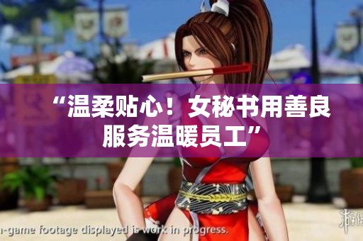 “温柔贴心！女秘书用善良服务温暖员工”