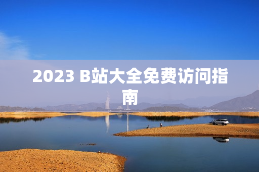 2023 B站大全免费访问指南