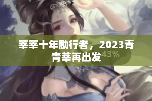 莘莘十年励行者，2023青青莘再出发