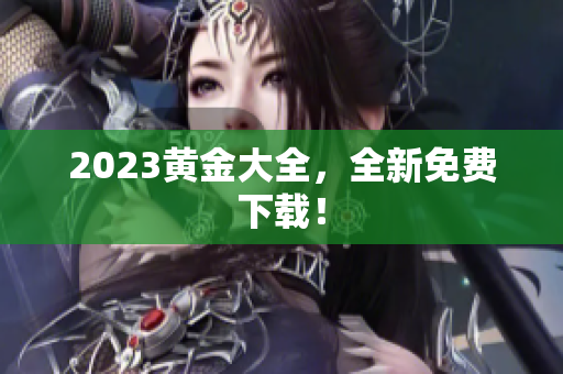 2023黄金大全，全新免费下载！