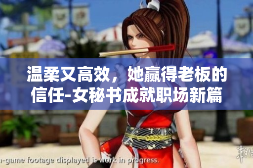 温柔又高效，她赢得老板的信任-女秘书成就职场新篇章
