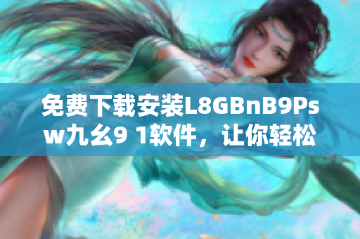 免费下载安装L8GBnB9Psw九幺9 1软件，让你轻松上手