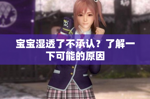 宝宝湿透了不承认？了解一下可能的原因