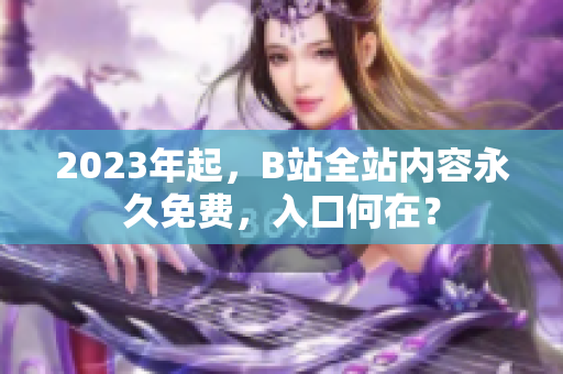 2023年起，B站全站内容永久免费，入口何在？