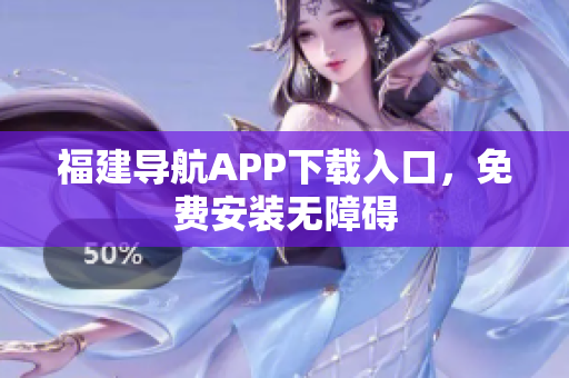 福建导航APP下载入口，免费安装无障碍
