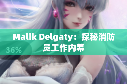 Malik Delgaty：探秘消防员工作内幕