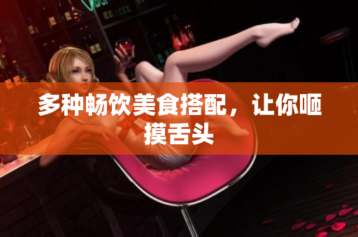 多种畅饮美食搭配，让你咂摸舌头