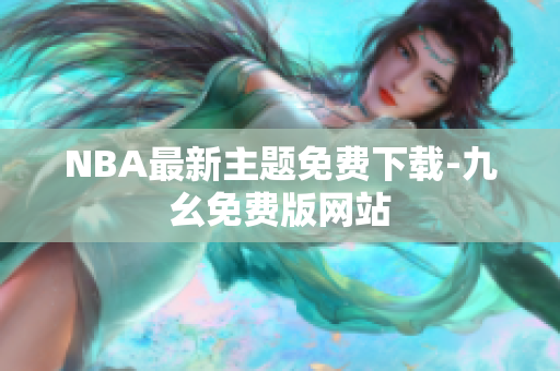 NBA最新主题免费下载-九幺免费版网站