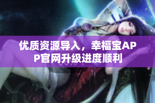 优质资源导入，幸福宝APP官网升级进度顺利