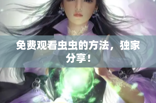 免费观看虫虫的方法，独家分享！