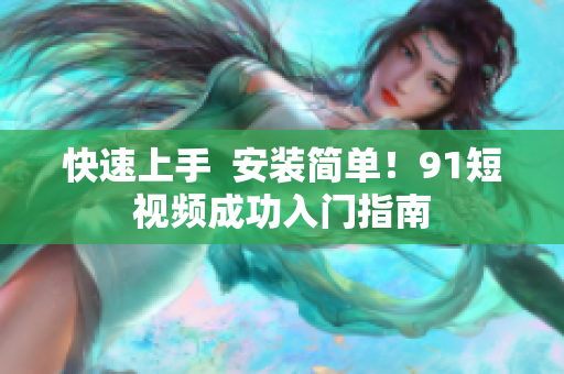 快速上手  安装简单！9.1短视频成功入门指南