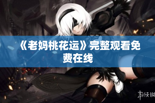 《老妈桃花运》完整观看免费在线