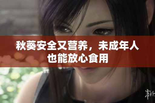 秋葵安全又营养，未成年人也能放心食用