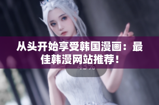从头开始享受韩国漫画：最佳韩漫网站推荐！