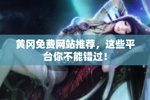 黄冈免费网站推荐，这些平台你不能错过！