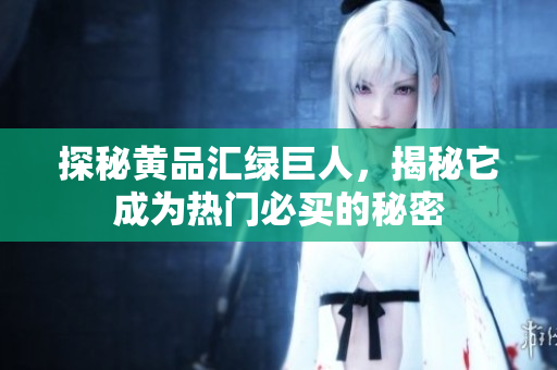 探秘黄品汇绿巨人，揭秘它成为热门必买的秘密