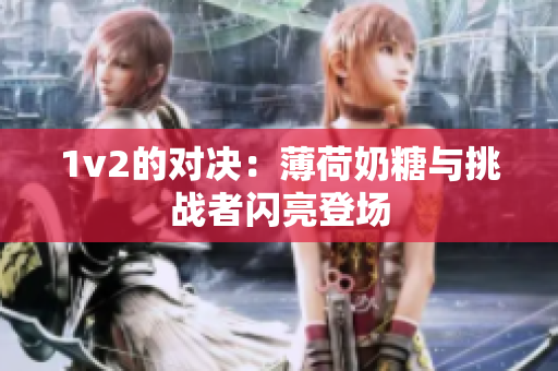 1v2的对决：薄荷奶糖与挑战者闪亮登场