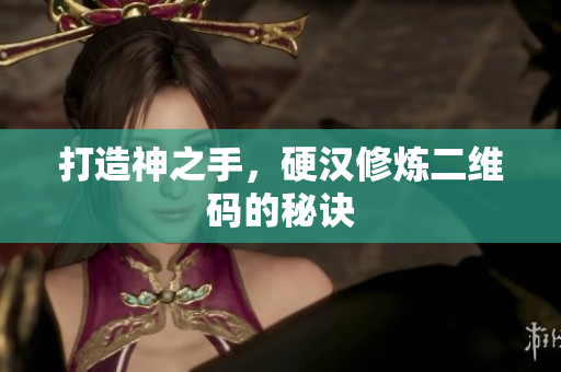 打造神之手，硬汉修炼二维码的秘诀