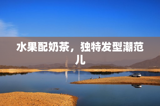 水果配奶茶，独特发型潮范儿
