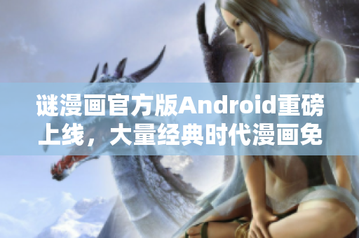 谜漫画官方版Android重磅上线，大量经典时代漫画免费观看