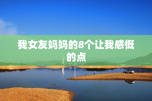 我女友妈妈的8个让我感慨的点
