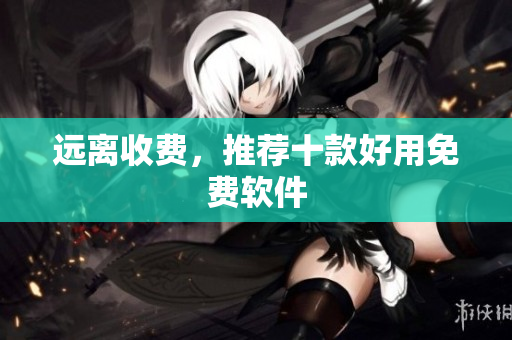 远离收费，推荐十款好用免费软件