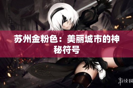 苏州金粉色：美丽城市的神秘符号