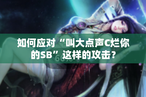 如何应对“叫大点声C烂你的SB”这样的攻击？