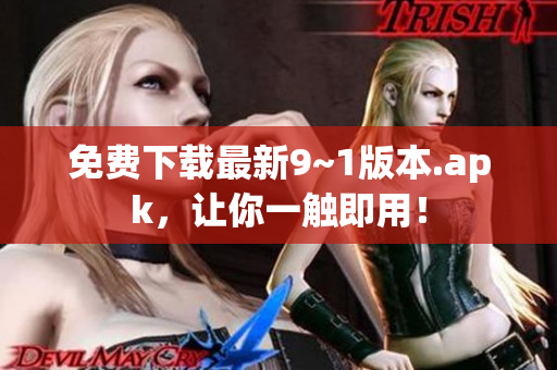 免费下载最新9~1版本.apk，让你一触即用！