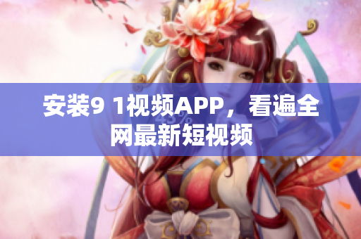 安装9 1视频APP，看遍全网最新短视频