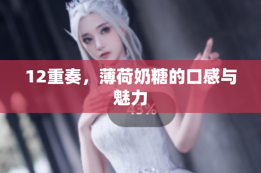 12重奏，薄荷奶糖的口感与魅力
