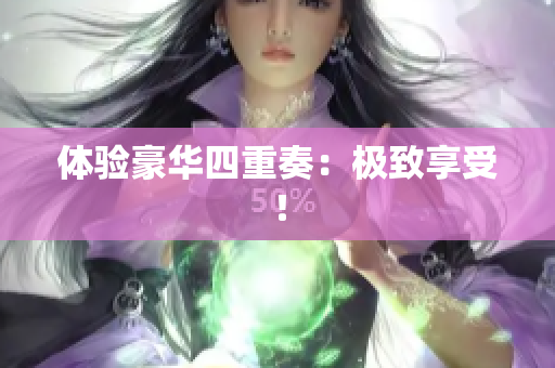 体验豪华四重奏：极致享受！