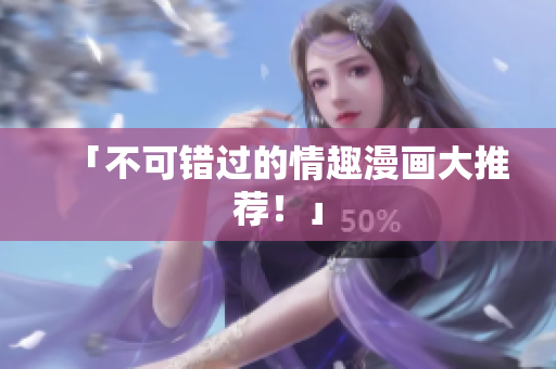 「不可错过的情趣漫画大推荐！」