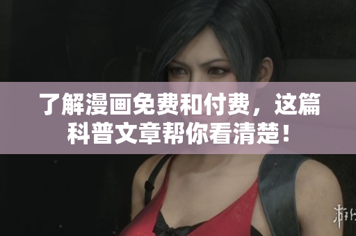 了解漫画免费和付费，这篇科普文章帮你看清楚！