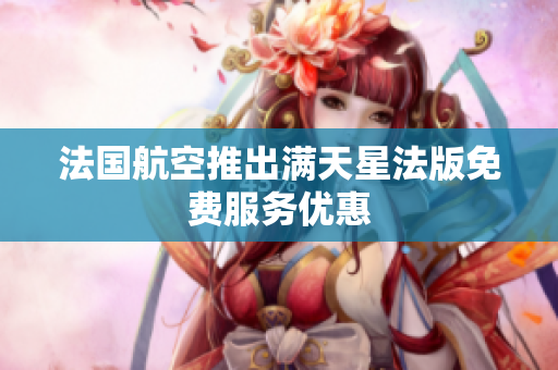 法国航空推出满天星法版免费服务优惠