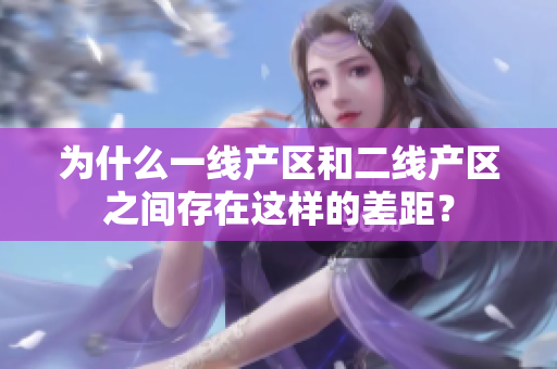 为什么一线产区和二线产区之间存在这样的差距？