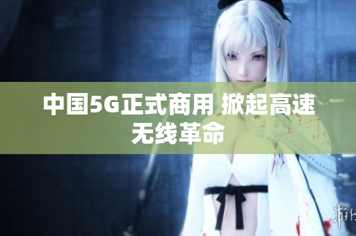 中国5G正式商用 掀起高速无线革命