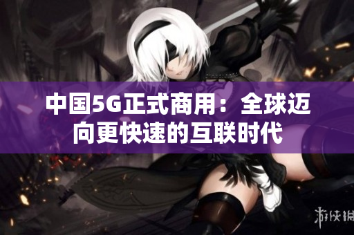 中国5G正式商用：全球迈向更快速的互联时代