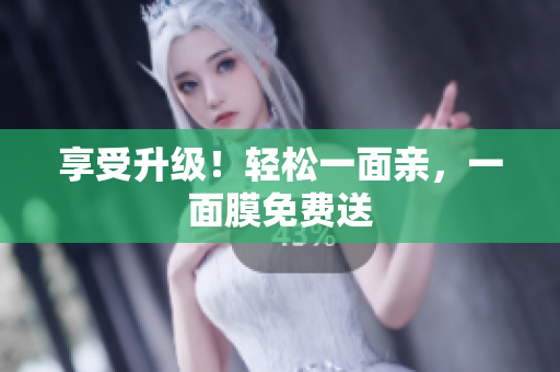 享受升级！轻松一面亲，一面膜免费送