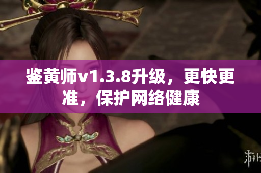 鉴黄师v1.3.8升级，更快更准，保护网络健康