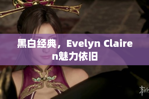 黑白经典，Evelyn Clairen魅力依旧